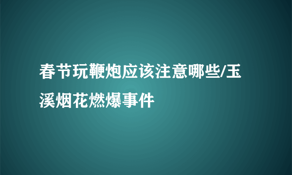 春节玩鞭炮应该注意哪些/玉溪烟花燃爆事件