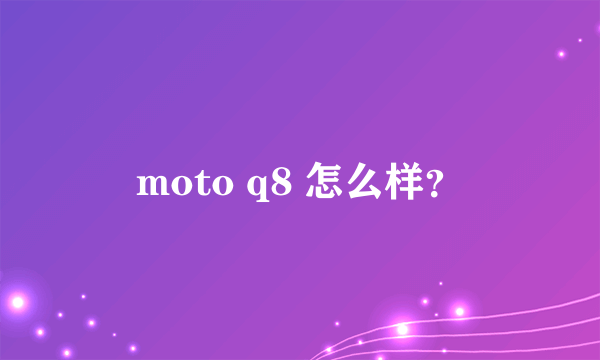 moto q8 怎么样？