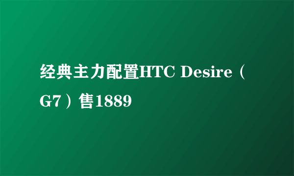 经典主力配置HTC Desire（G7）售1889