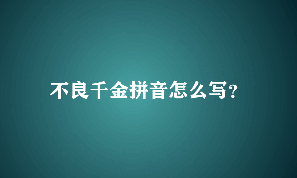 不良千金拼音怎么写？