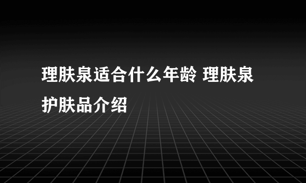 理肤泉适合什么年龄 理肤泉护肤品介绍