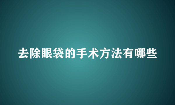 去除眼袋的手术方法有哪些