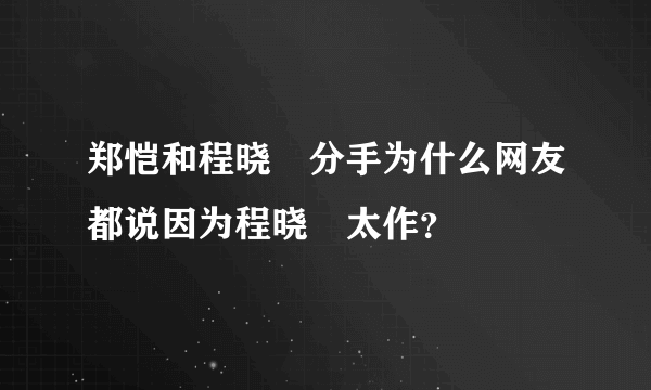 郑恺和程晓玥分手为什么网友都说因为程晓玥太作？