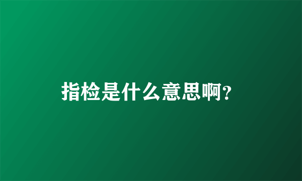 指检是什么意思啊？