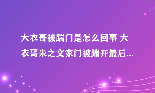 大衣哥被踹门是怎么回事 大衣哥朱之文家门被踹开最后怎么样了