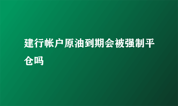 建行帐户原油到期会被强制平仓吗