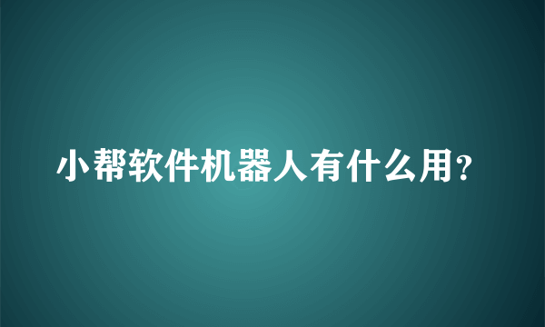 小帮软件机器人有什么用？