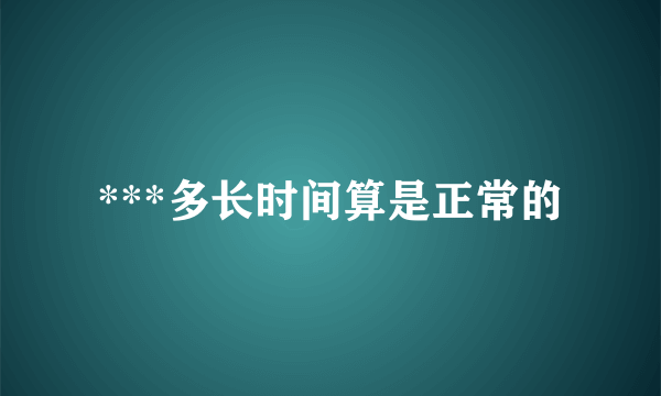 ***多长时间算是正常的