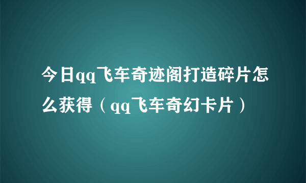 今日qq飞车奇迹阁打造碎片怎么获得（qq飞车奇幻卡片）