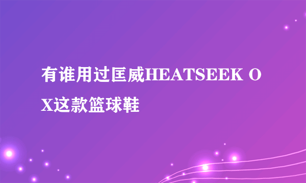 有谁用过匡威HEATSEEK OX这款篮球鞋