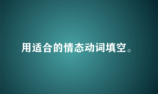 用适合的情态动词填空。