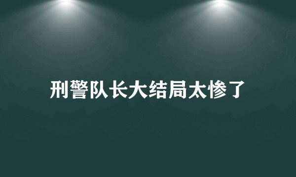 刑警队长大结局太惨了