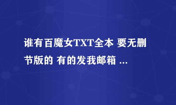 谁有百魔女TXT全本 要无删节版的 有的发我邮箱 xunxiyou@...