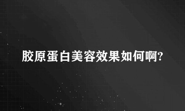 胶原蛋白美容效果如何啊?