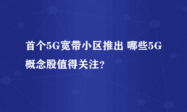 首个5G宽带小区推出 哪些5G概念股值得关注？