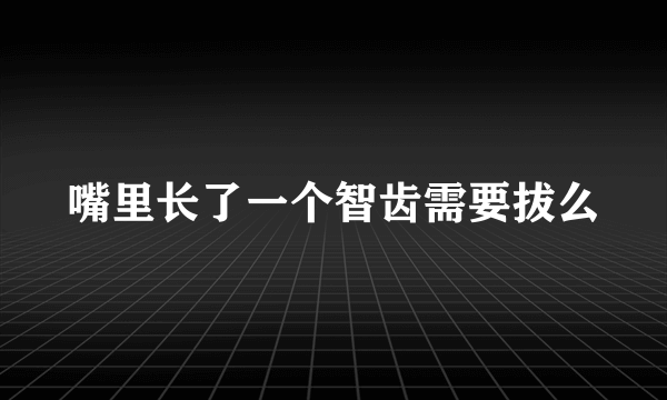 嘴里长了一个智齿需要拔么