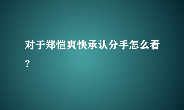 对于郑恺爽快承认分手怎么看？