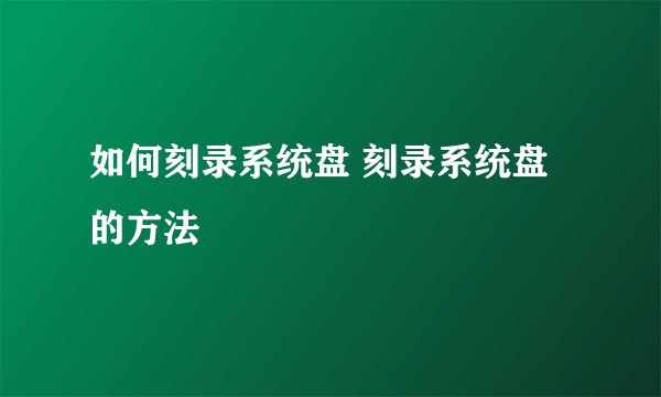 如何刻录系统盘 刻录系统盘的方法