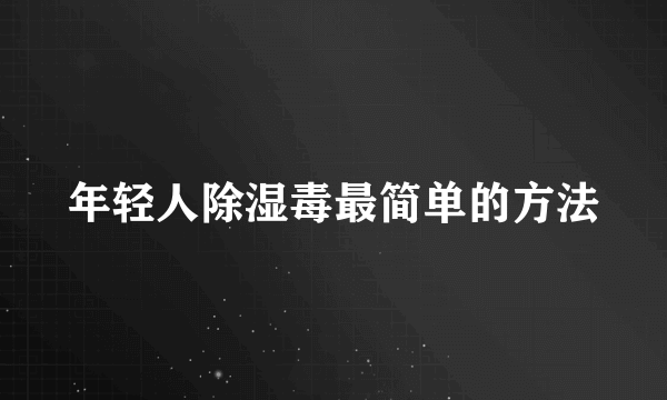 年轻人除湿毒最简单的方法