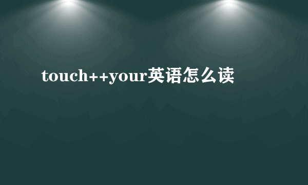 touch++your英语怎么读