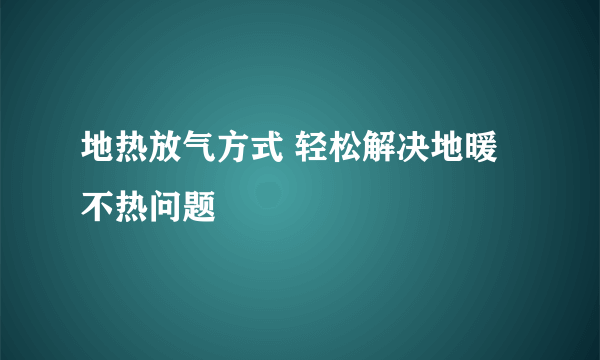 地热放气方式 轻松解决地暖不热问题