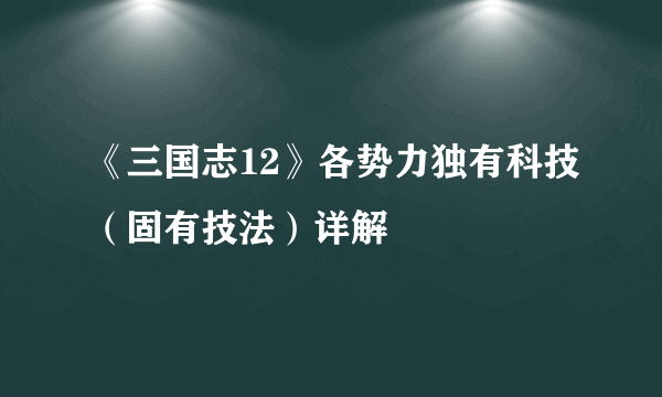 《三国志12》各势力独有科技（固有技法）详解