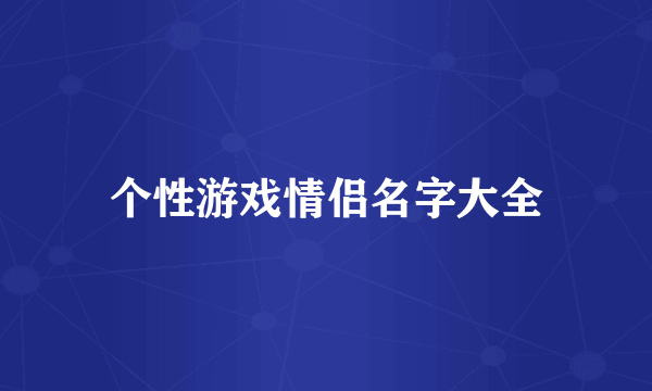 个性游戏情侣名字大全