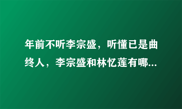 年前不听李宗盛，听懂已是曲终人，李宗盛和林忆莲有哪些催人泪下的故事呢？