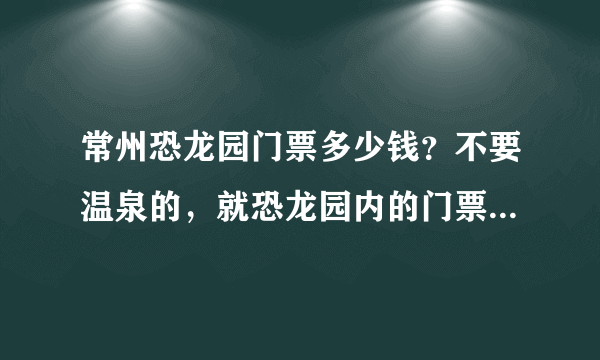 常州恐龙园门票多少钱？不要温泉的，就恐龙园内的门票，还有这个门票包括水世界吗？