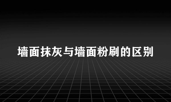 墙面抹灰与墙面粉刷的区别