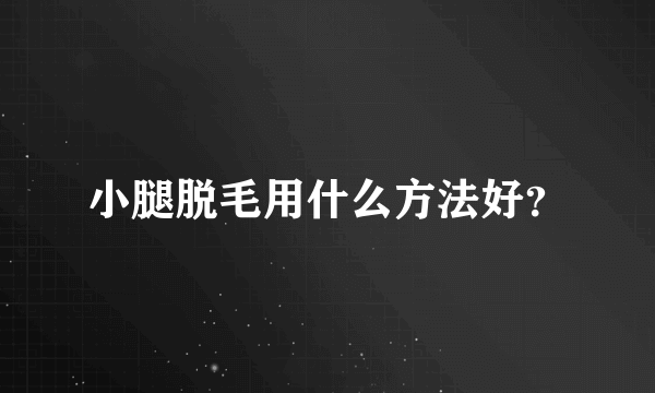 小腿脱毛用什么方法好？