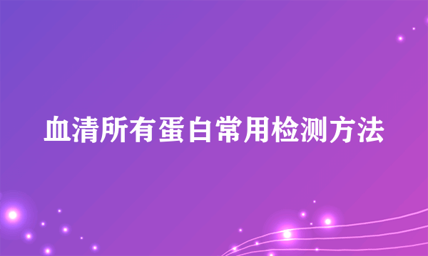 血清所有蛋白常用检测方法