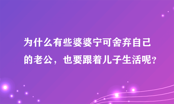 为什么有些婆婆宁可舍弃自己的老公，也要跟着儿子生活呢？