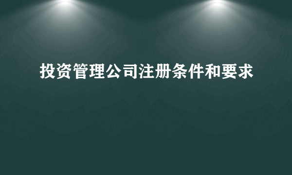 投资管理公司注册条件和要求