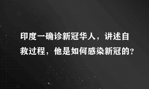 印度一确诊新冠华人，讲述自救过程，他是如何感染新冠的？