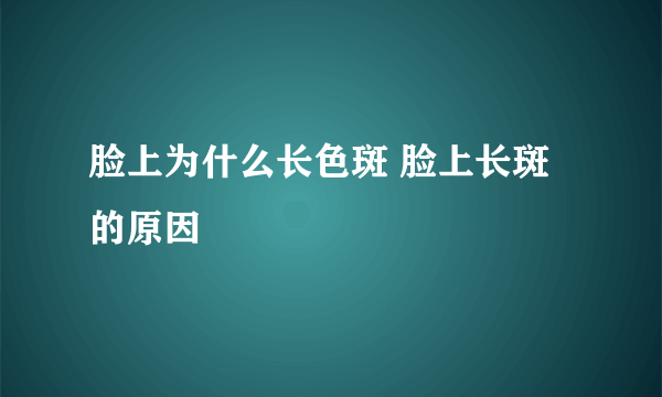 脸上为什么长色斑 脸上长斑的原因