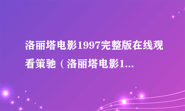 洛丽塔电影1997完整版在线观看策驰（洛丽塔电影1997完整版在线观看）