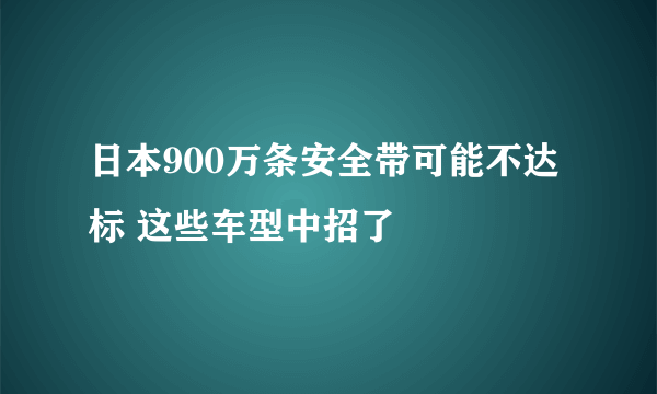 日本900万条安全带可能不达标 这些车型中招了