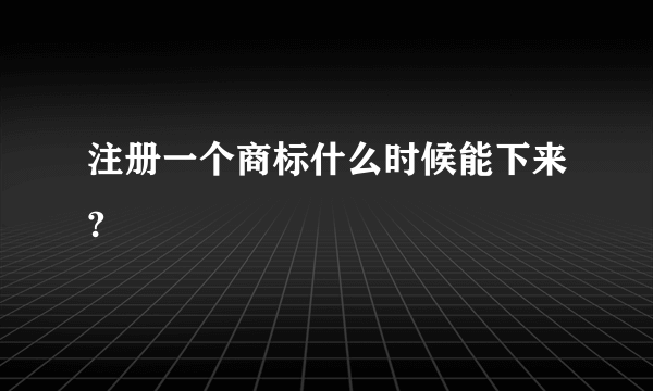 注册一个商标什么时候能下来?