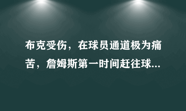 布克受伤，在球员通道极为痛苦，詹姆斯第一时间赶往球员通道上前询问情况，你怎么看？