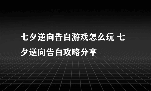 七夕逆向告白游戏怎么玩 七夕逆向告白攻略分享