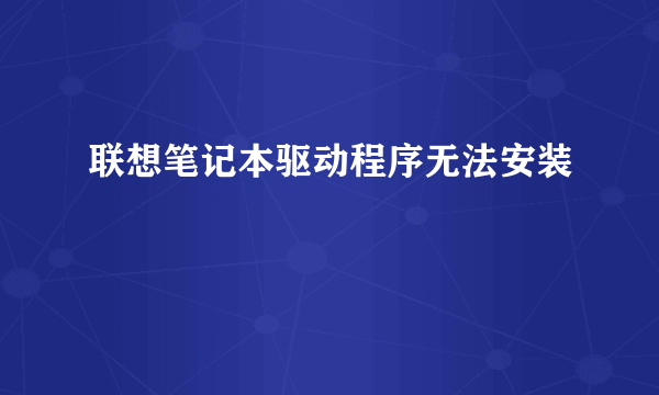 联想笔记本驱动程序无法安装