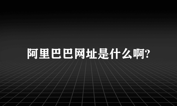 阿里巴巴网址是什么啊?