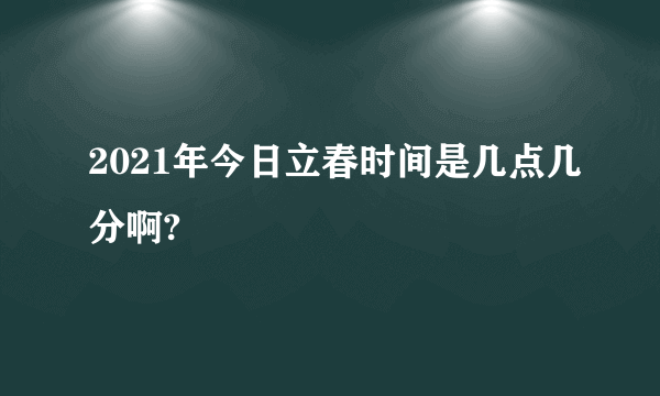 2021年今日立春时间是几点几分啊?