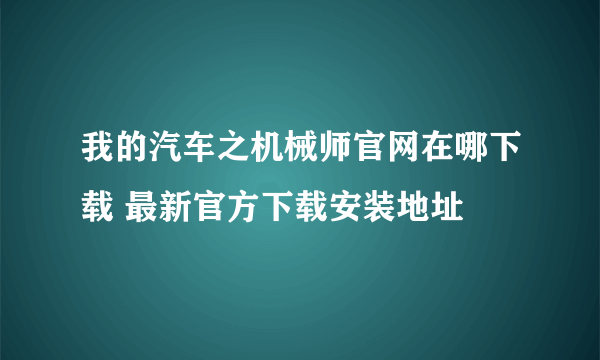 我的汽车之机械师官网在哪下载 最新官方下载安装地址