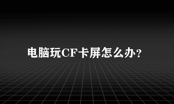 电脑玩CF卡屏怎么办？