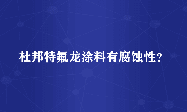 杜邦特氟龙涂料有腐蚀性？