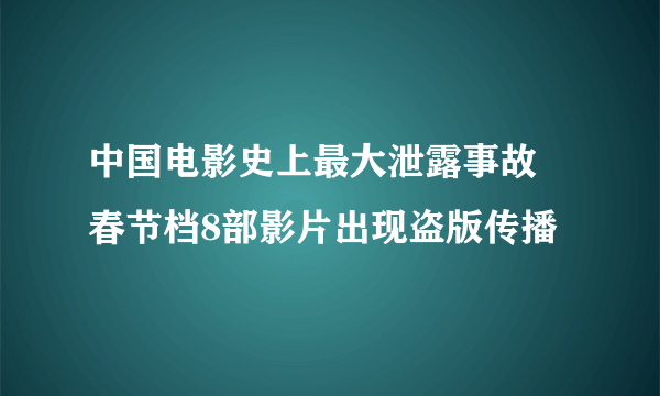 中国电影史上最大泄露事故 春节档8部影片出现盗版传播