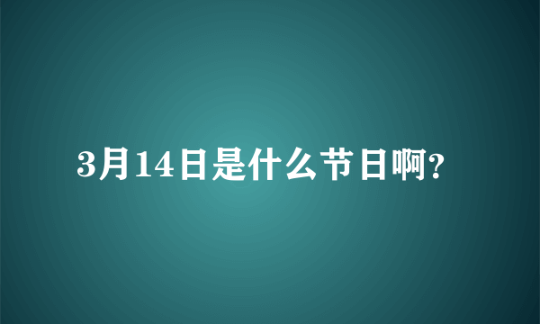 3月14日是什么节日啊？