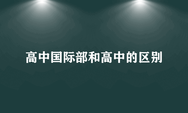 高中国际部和高中的区别